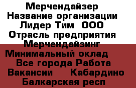 Мерчендайзер › Название организации ­ Лидер Тим, ООО › Отрасль предприятия ­ Мерчендайзинг › Минимальный оклад ­ 1 - Все города Работа » Вакансии   . Кабардино-Балкарская респ.